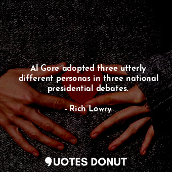  Al Gore adopted three utterly different personas in three national presidential ... - Rich Lowry - Quotes Donut