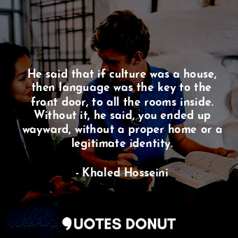  He said that if culture was a house, then language was the key to the front door... - Khaled Hosseini - Quotes Donut