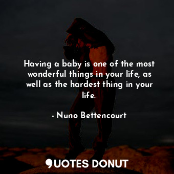 Having a baby is one of the most wonderful things in your life, as well as the hardest thing in your life.