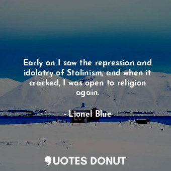  Early on I saw the repression and idolatry of Stalinism, and when it cracked, I ... - Lionel Blue - Quotes Donut