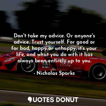  Don't take my advice. Or anyone's advice. Trust yourself. For good or for bad, h... - Nicholas Sparks - Quotes Donut