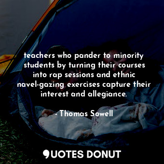 teachers who pander to minority students by turning their courses into rap sessions and ethnic navel-gazing exercises capture their interest and allegiance.