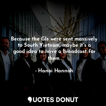  Because the GIs were sent massively to South Vietnam, maybe it&#39;s a good idea... - Hanoi Hannah - Quotes Donut