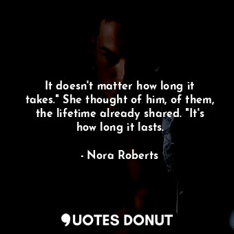  It doesn't matter how long it takes." She thought of him, of them, the lifetime ... - Nora Roberts - Quotes Donut