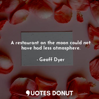 A restaurant on the moon could not have had less atmosphere.