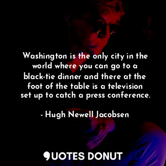  Washington is the only city in the world where you can go to a black-tie dinner ... - Hugh Newell Jacobsen - Quotes Donut