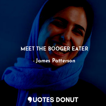  MEET THE BOOGER EATER... - James Patterson - Quotes Donut