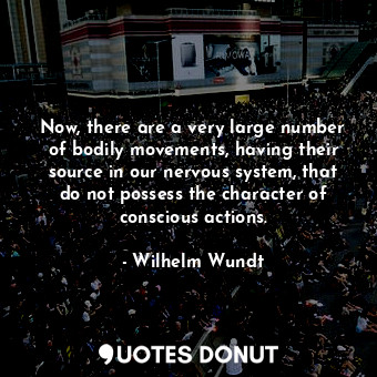  Now, there are a very large number of bodily movements, having their source in o... - Wilhelm Wundt - Quotes Donut