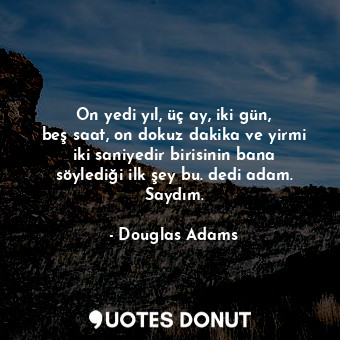  On yedi yıl, üç ay, iki gün, beş saat, on dokuz dakika ve yirmi iki saniyedir bi... - Douglas Adams - Quotes Donut