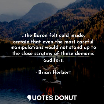 ...the Baron felt cold inside, certain that even the most careful manipulations would not stand up to the close scrutiny of these demonic auditors.