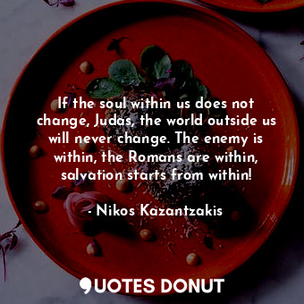  If the soul within us does not change, Judas, the world outside us will never ch... - Nikos Kazantzakis - Quotes Donut
