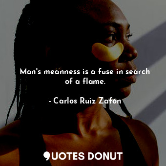  Man's meanness is a fuse in search of a flame.... - Carlos Ruiz Zafón - Quotes Donut