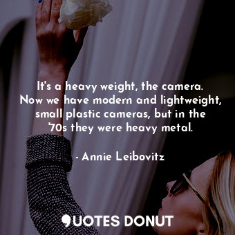  It&#39;s a heavy weight, the camera. Now we have modern and lightweight, small p... - Annie Leibovitz - Quotes Donut