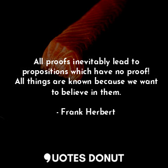  All proofs inevitably lead to propositions which have no proof! All things are k... - Frank Herbert - Quotes Donut