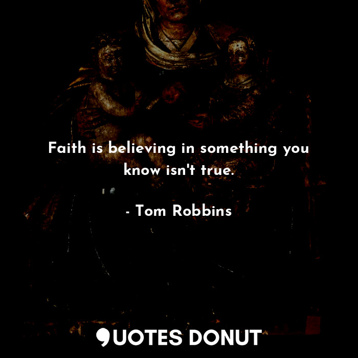  Faith is believing in something you know isn't true.... - Tom Robbins - Quotes Donut