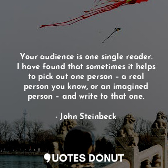  Your audience is one single reader. I have found that sometimes it helps to pick... - John Steinbeck - Quotes Donut