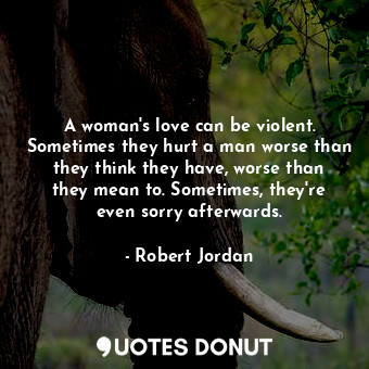  A woman's love can be violent. Sometimes they hurt a man worse than they think t... - Robert Jordan - Quotes Donut