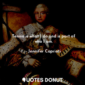  Tennis is what I do and is part of who I am.... - Jennifer Capriati - Quotes Donut