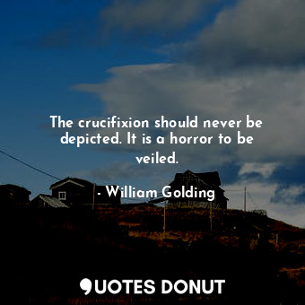  The crucifixion should never be depicted. It is a horror to be veiled.... - William Golding - Quotes Donut