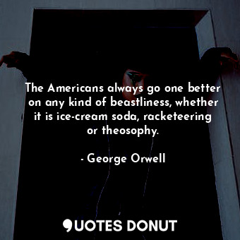 The Americans always go one better on any kind of beastliness, whether it is ice-cream soda, racketeering or theosophy.