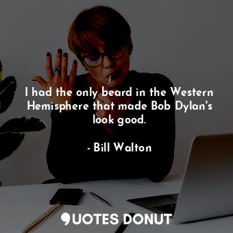  I had the only beard in the Western Hemisphere that made Bob Dylan&#39;s look go... - Bill Walton - Quotes Donut