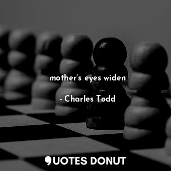  mother’s eyes widen... - Charles Todd - Quotes Donut