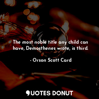  The most noble title any child can have, Demosthenes wrote, is third.... - Orson Scott Card - Quotes Donut