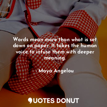 Words mean more than what is set down on paper. It takes the human voice to infuse them with deeper meaning.