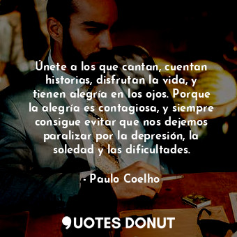  Únete a los que cantan, cuentan historias, disfrutan la vida, y tienen alegría e... - Paulo Coelho - Quotes Donut