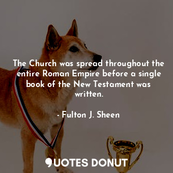 The Church was spread throughout the entire Roman Empire before a single book of the New Testament was written.