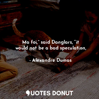 Ma foi,” said Danglars, “it would not be a bad speculation,... - Alexandre Dumas - Quotes Donut