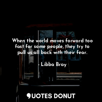  When the world moves forward too fast for some people, they try to pull us all b... - Libba Bray - Quotes Donut