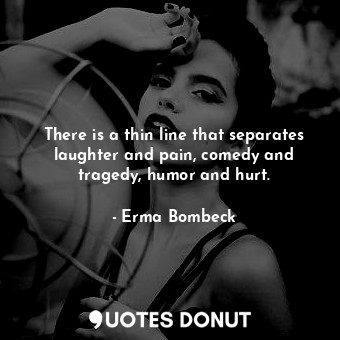  There is a thin line that separates laughter and pain, comedy and tragedy, humor... - Erma Bombeck - Quotes Donut