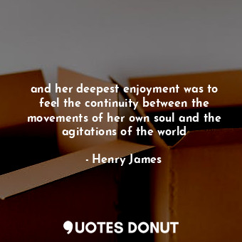  and her deepest enjoyment was to feel the continuity between the movements of he... - Henry James - Quotes Donut