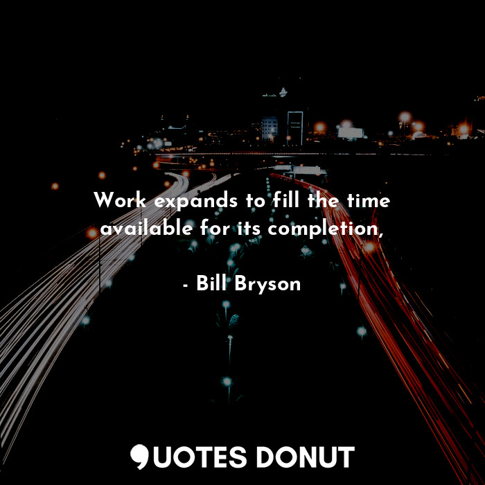  Work expands to fill the time available for its completion,... - Bill Bryson - Quotes Donut