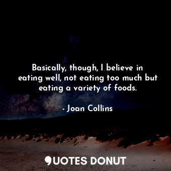  Basically, though, I believe in eating well, not eating too much but eating a va... - Joan Collins - Quotes Donut