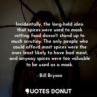  Incidentally, the long-held idea that spices were used to mask rotting food does... - Bill Bryson - Quotes Donut