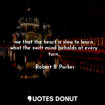  me that the heart is slow to learn what the swift mind beholds at every turn.... - Robert B. Parker - Quotes Donut