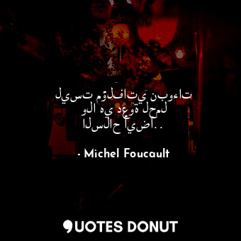  ليست مؤلفاتي نبوءات ولا هي دعوة لحمل السلاح أيضًا..... - Michel Foucault - Quotes Donut