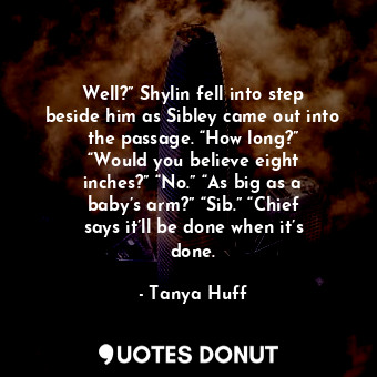 Well?” Shylin fell into step beside him as Sibley came out into the passage. “How long?” “Would you believe eight inches?” “No.” “As big as a baby’s arm?” “Sib.” “Chief says it’ll be done when it’s done.