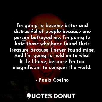  I’m going to become bitter and distrustful of people because one person betrayed... - Paulo Coelho - Quotes Donut