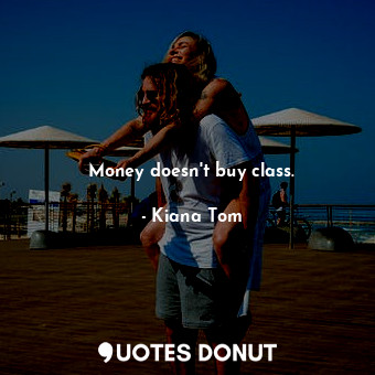  Money doesn&#39;t buy class.... - Kiana Tom - Quotes Donut