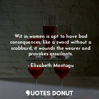  Wit in women is apt to have bad consequences; like a sword without a scabbard, i... - Elizabeth Montagu - Quotes Donut