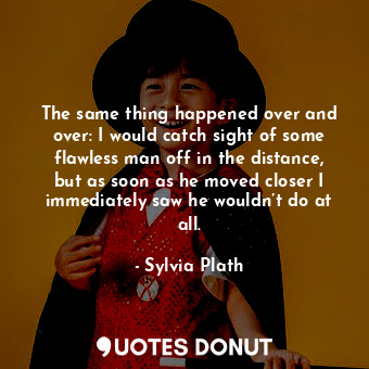  The same thing happened over and over: I would catch sight of some flawless man ... - Sylvia Plath - Quotes Donut