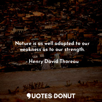 Nature is as well adapted to our weakness as to our strength.