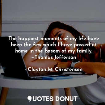  The happiest moments of my life have been the few which I have passed at home in... - Clayton M. Christensen - Quotes Donut