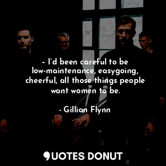  – I’d been careful to be low-maintenance, easygoing, cheerful, all those things ... - Gillian Flynn - Quotes Donut