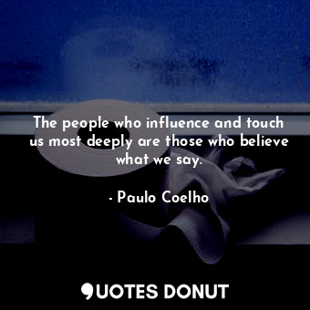  The people who influence and touch us most deeply are those who believe what we ... - Paulo Coelho - Quotes Donut