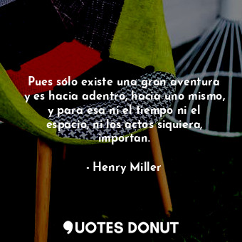  Pues sólo existe una gran aventura y es hacia adentro, hacia uno mismo, y para e... - Henry Miller - Quotes Donut