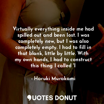  Virtually everything inside me had spilled out and been lost. I was completely n... - Haruki Murakami - Quotes Donut